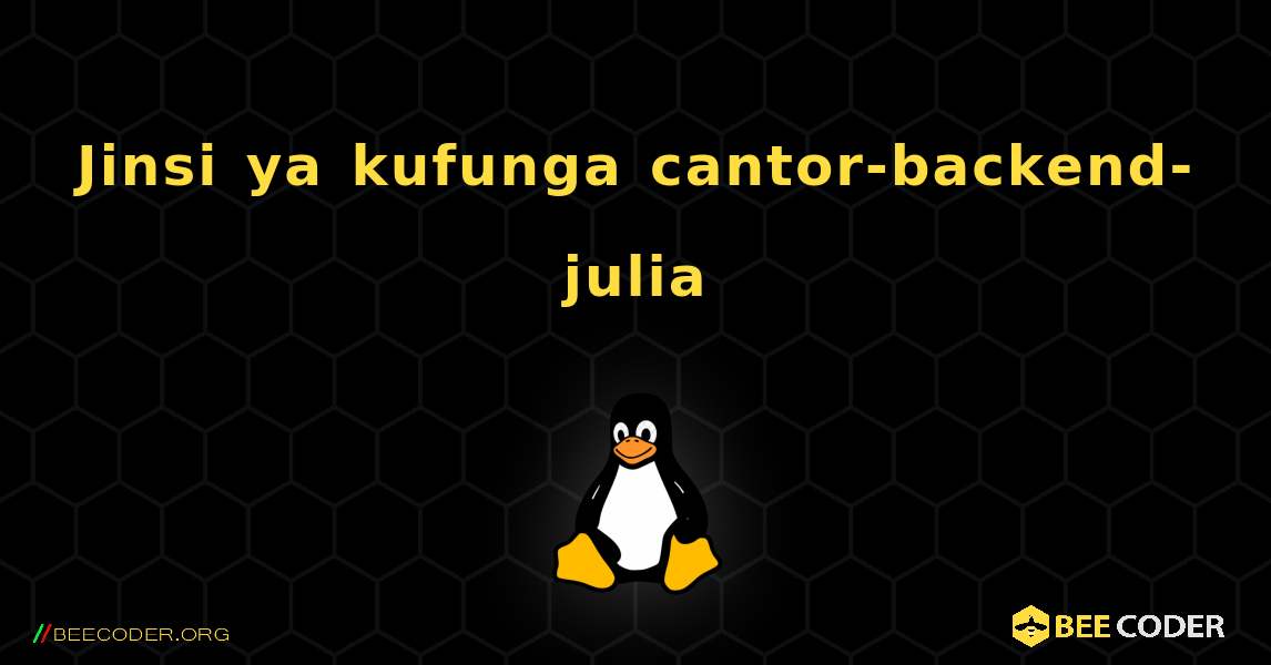 Jinsi ya kufunga cantor-backend-julia . Linux