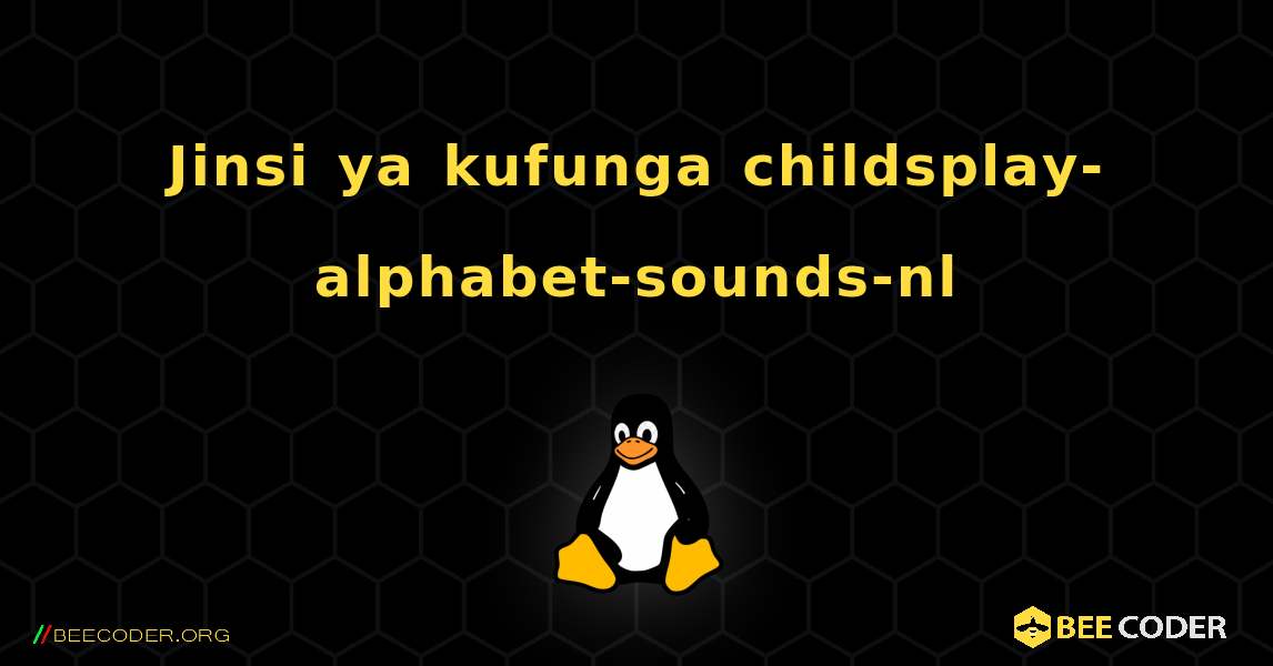 Jinsi ya kufunga childsplay-alphabet-sounds-nl . Linux