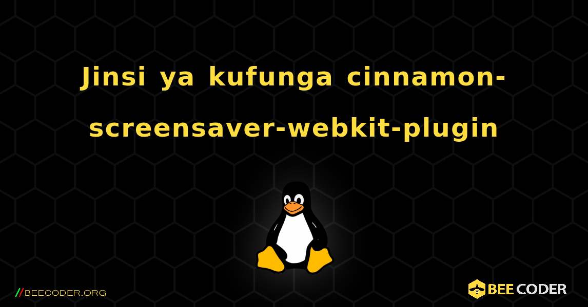Jinsi ya kufunga cinnamon-screensaver-webkit-plugin . Linux
