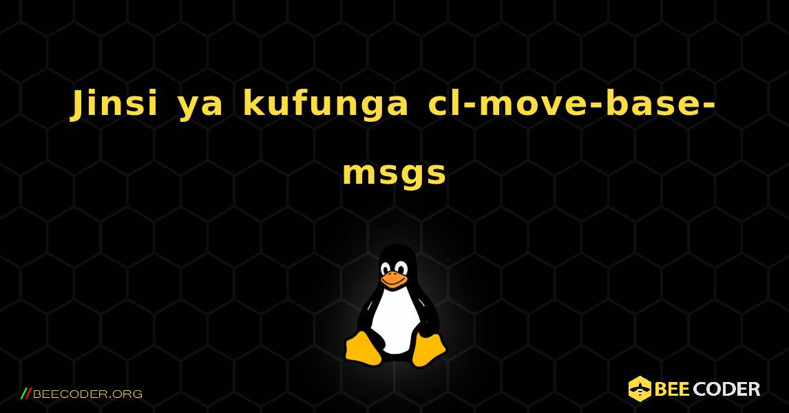 Jinsi ya kufunga cl-move-base-msgs . Linux