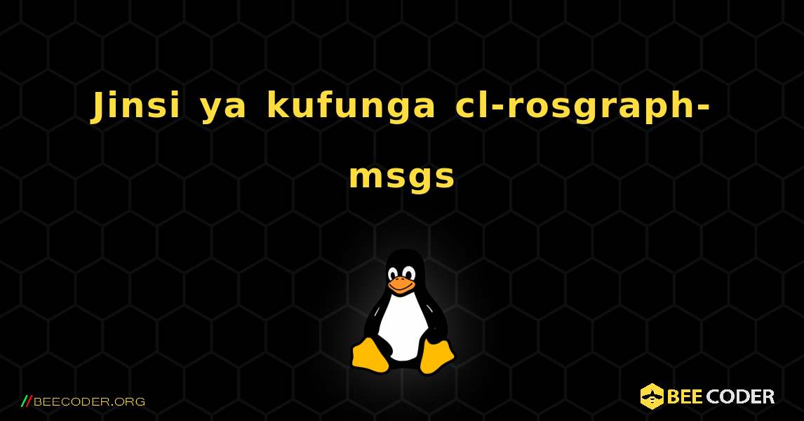 Jinsi ya kufunga cl-rosgraph-msgs . Linux