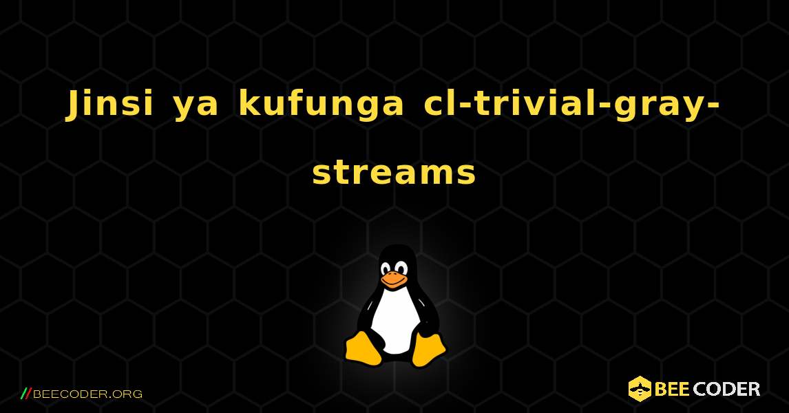 Jinsi ya kufunga cl-trivial-gray-streams . Linux
