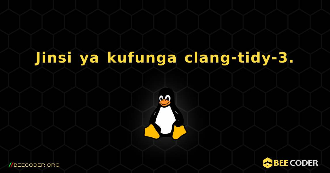 Jinsi ya kufunga clang-tidy-3. . Linux