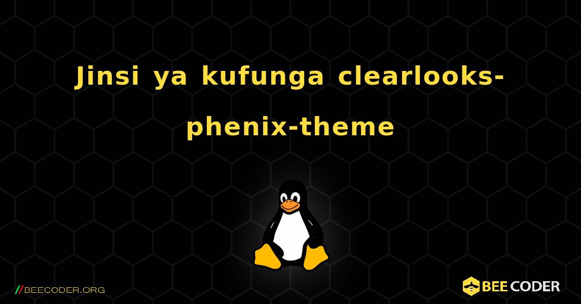 Jinsi ya kufunga clearlooks-phenix-theme . Linux