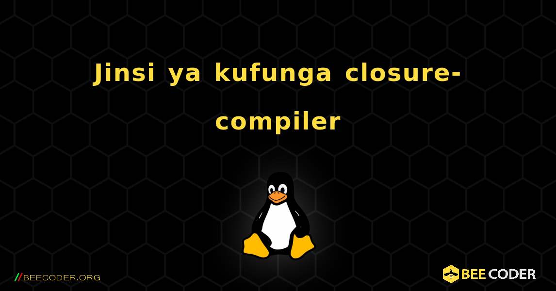 Jinsi ya kufunga closure-compiler . Linux