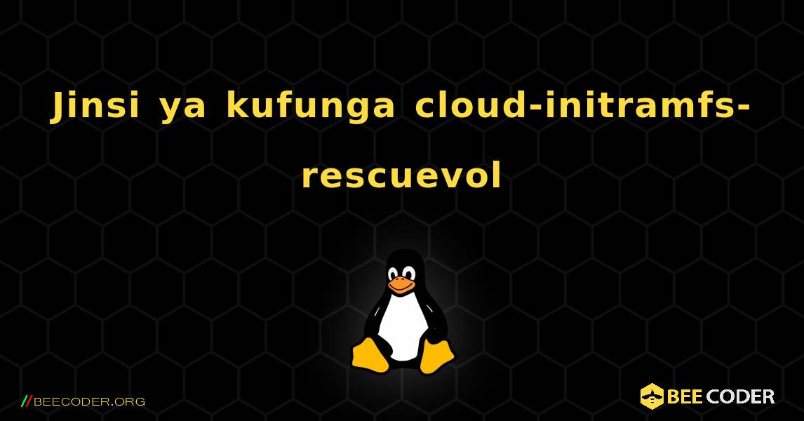 Jinsi ya kufunga cloud-initramfs-rescuevol . Linux