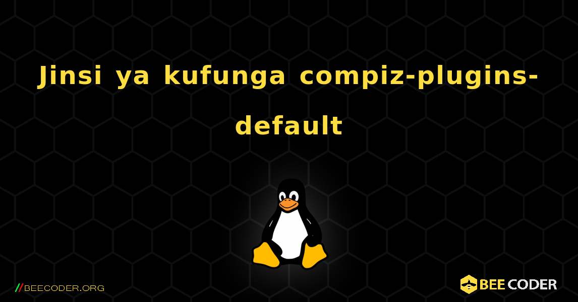 Jinsi ya kufunga compiz-plugins-default . Linux