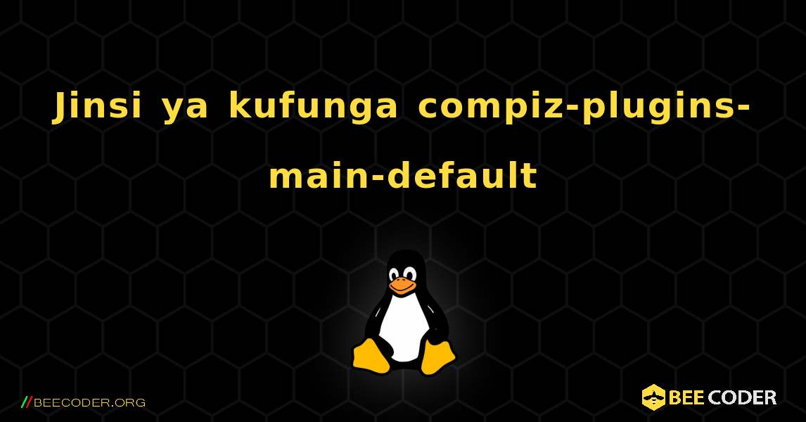 Jinsi ya kufunga compiz-plugins-main-default . Linux