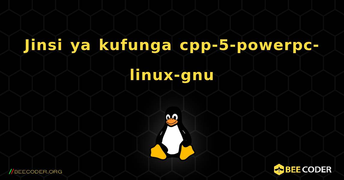 Jinsi ya kufunga cpp-5-powerpc-linux-gnu . Linux