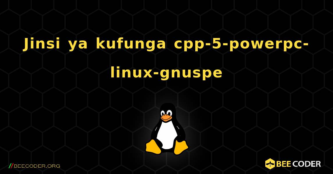 Jinsi ya kufunga cpp-5-powerpc-linux-gnuspe . Linux