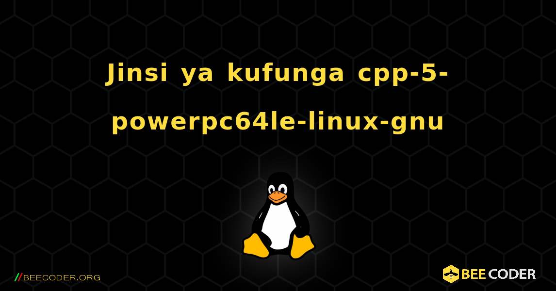 Jinsi ya kufunga cpp-5-powerpc64le-linux-gnu . Linux