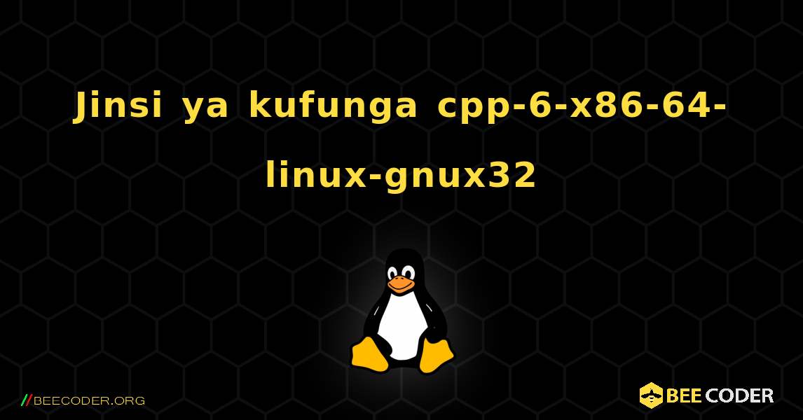 Jinsi ya kufunga cpp-6-x86-64-linux-gnux32 . Linux