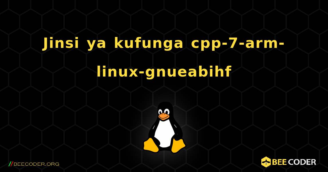 Jinsi ya kufunga cpp-7-arm-linux-gnueabihf . Linux