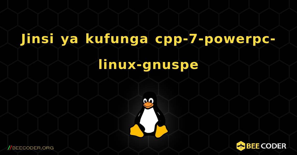 Jinsi ya kufunga cpp-7-powerpc-linux-gnuspe . Linux