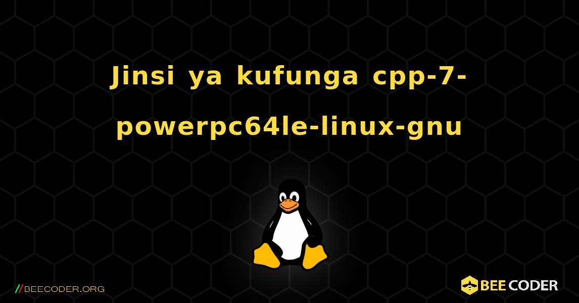 Jinsi ya kufunga cpp-7-powerpc64le-linux-gnu . Linux