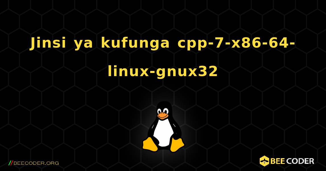 Jinsi ya kufunga cpp-7-x86-64-linux-gnux32 . Linux