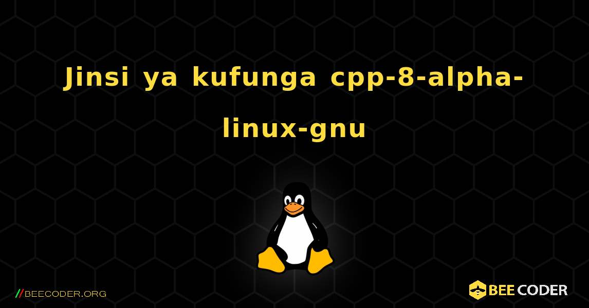 Jinsi ya kufunga cpp-8-alpha-linux-gnu . Linux