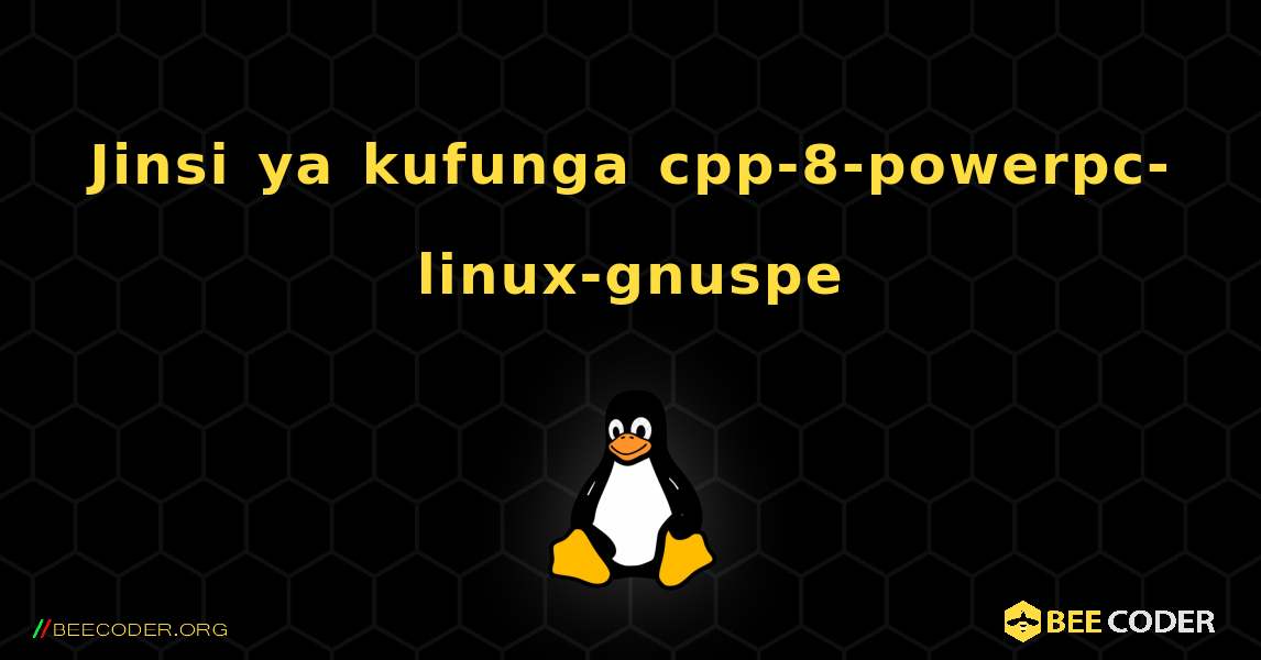 Jinsi ya kufunga cpp-8-powerpc-linux-gnuspe . Linux