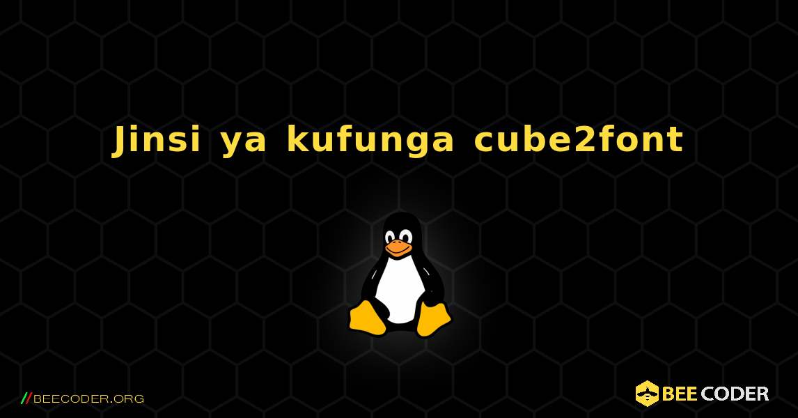 Jinsi ya kufunga cube2font . Linux