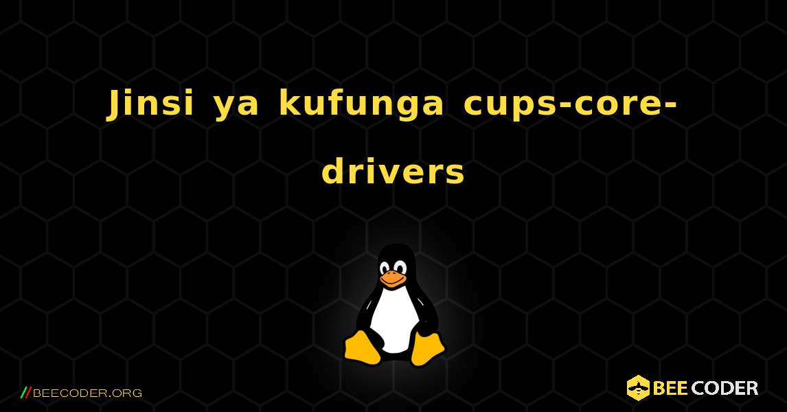 Jinsi ya kufunga cups-core-drivers . Linux