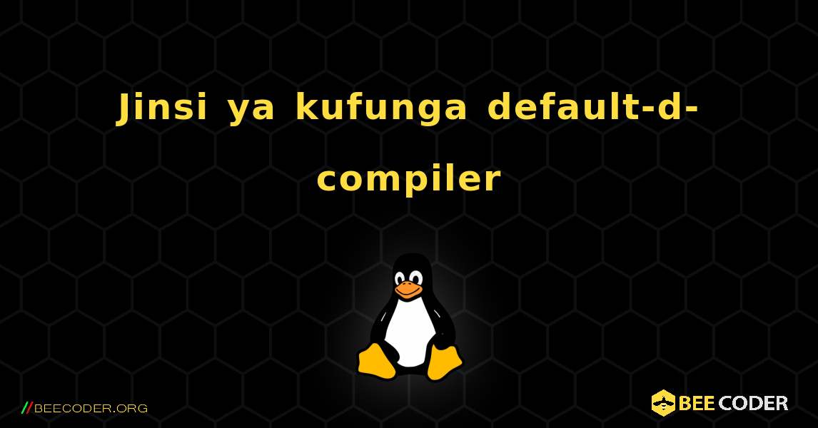 Jinsi ya kufunga default-d-compiler . Linux