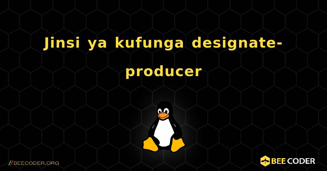 Jinsi ya kufunga designate-producer . Linux