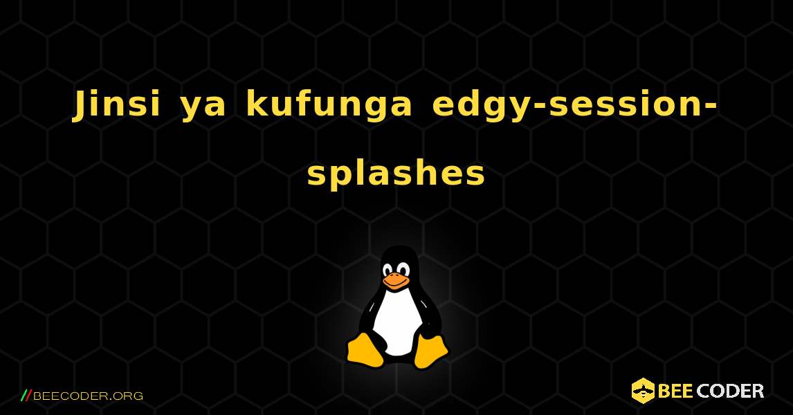 Jinsi ya kufunga edgy-session-splashes . Linux