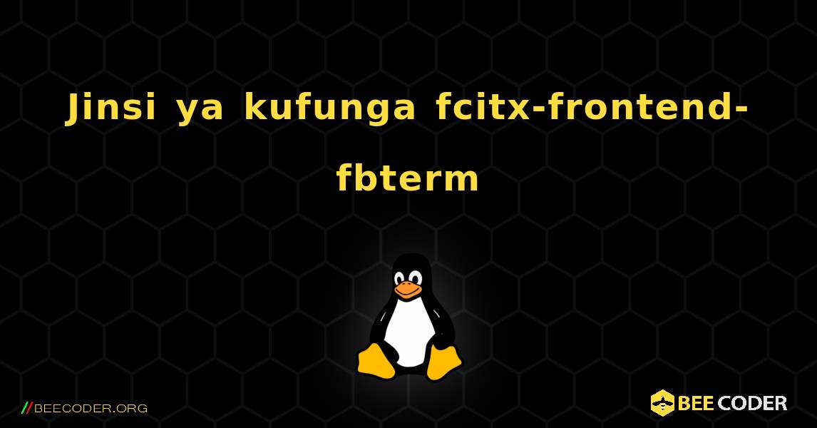Jinsi ya kufunga fcitx-frontend-fbterm . Linux