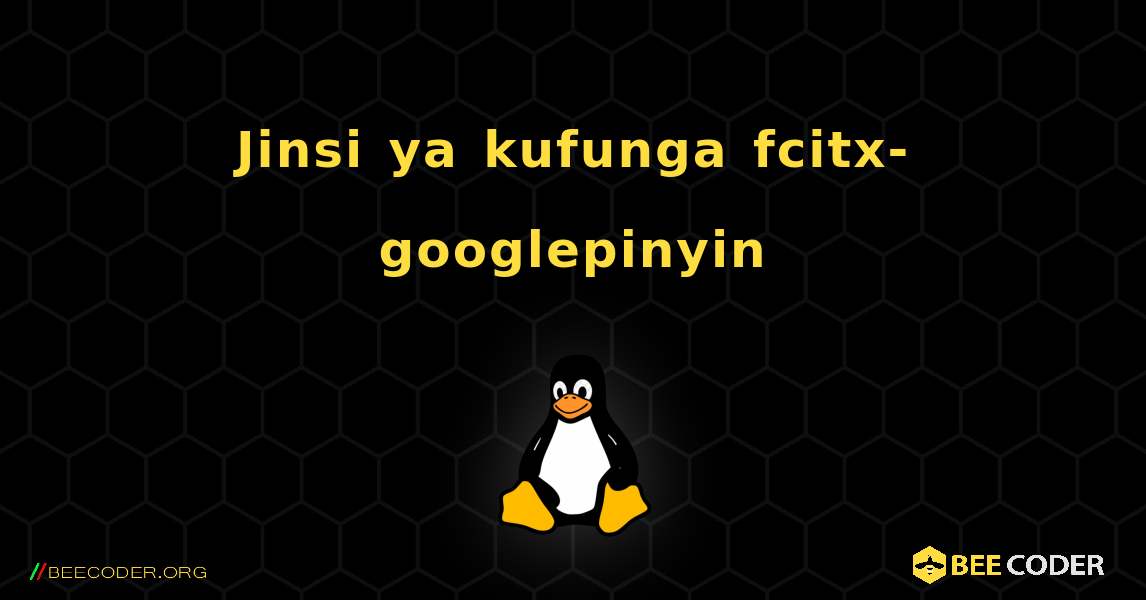 Jinsi ya kufunga fcitx-googlepinyin . Linux