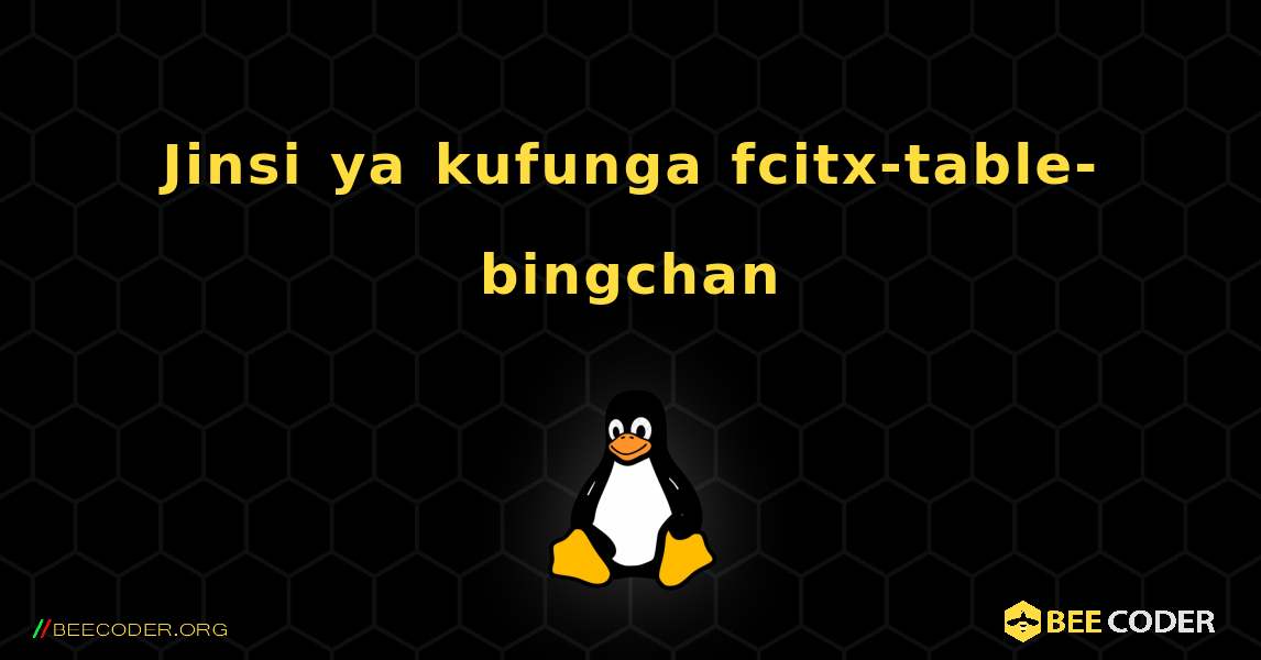 Jinsi ya kufunga fcitx-table-bingchan . Linux