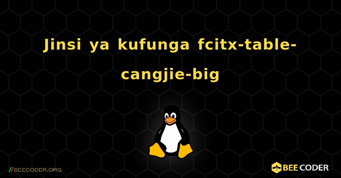 Jinsi ya kufunga fcitx-table-cangjie-big . Linux