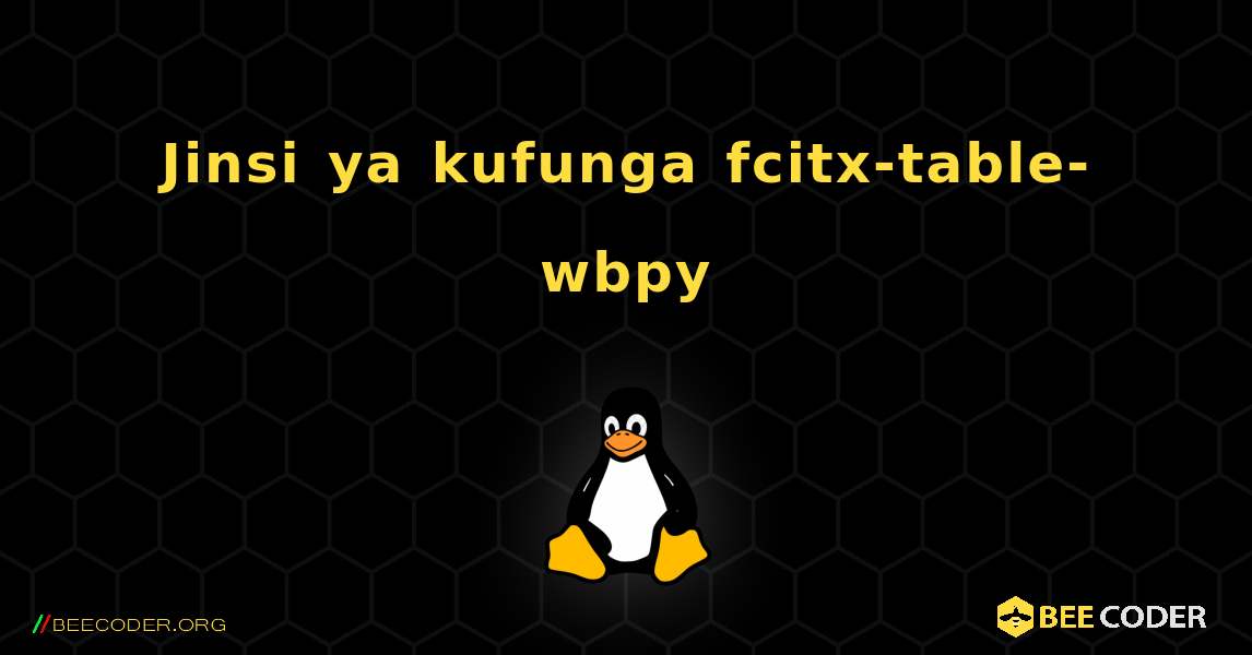 Jinsi ya kufunga fcitx-table-wbpy . Linux