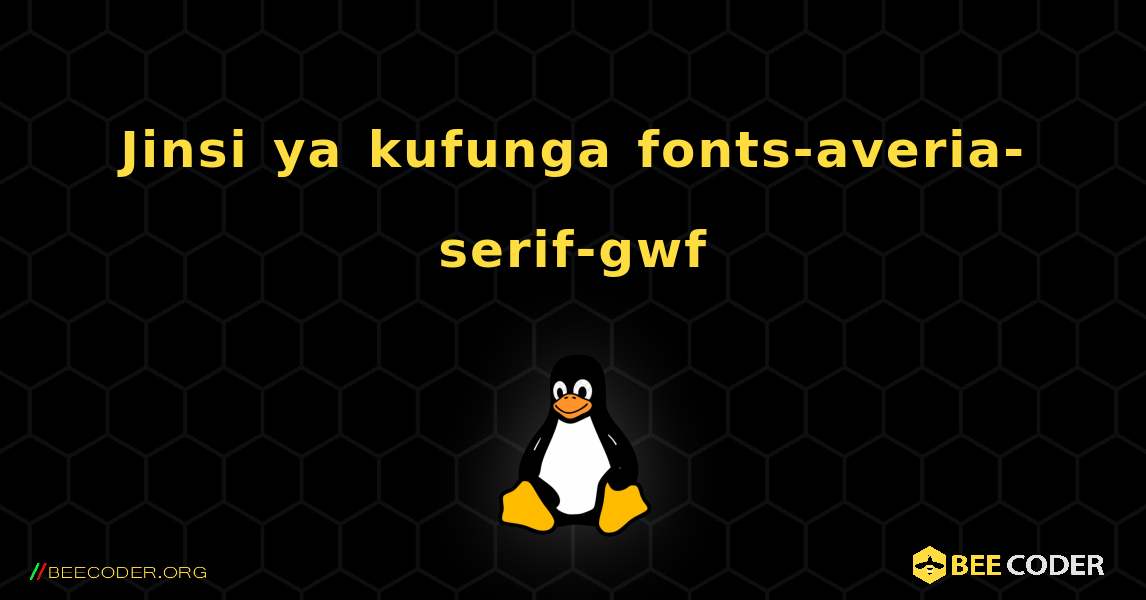 Jinsi ya kufunga fonts-averia-serif-gwf . Linux