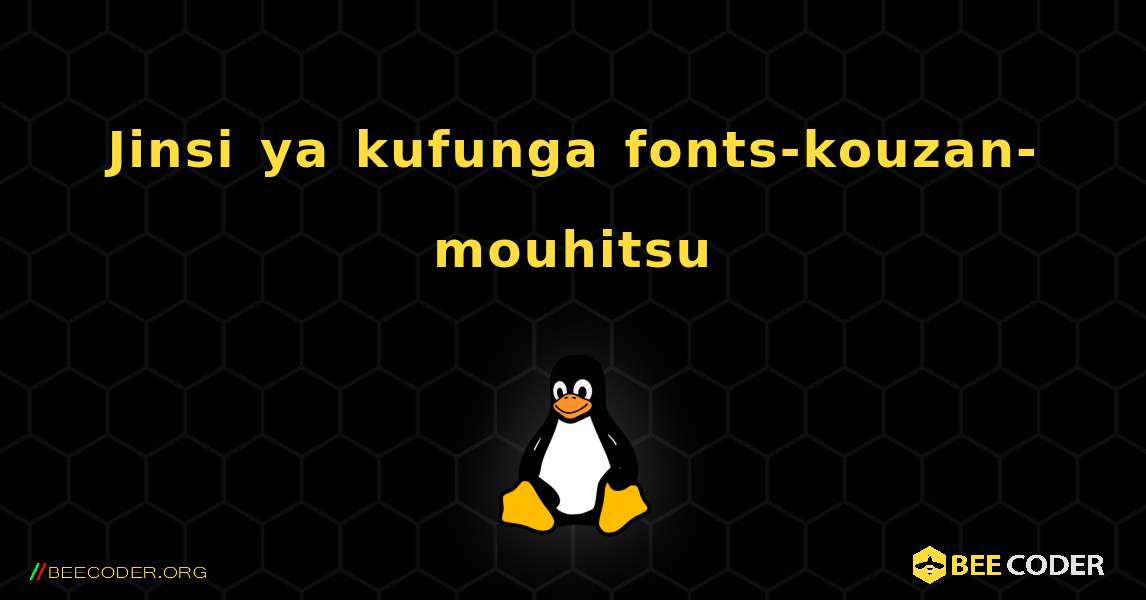 Jinsi ya kufunga fonts-kouzan-mouhitsu . Linux
