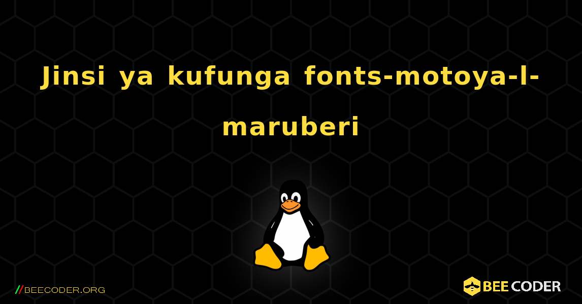 Jinsi ya kufunga fonts-motoya-l-maruberi . Linux