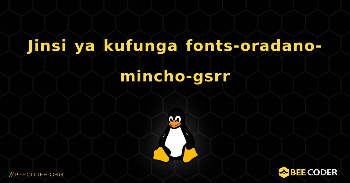 Jinsi ya kufunga fonts-oradano-mincho-gsrr . Linux