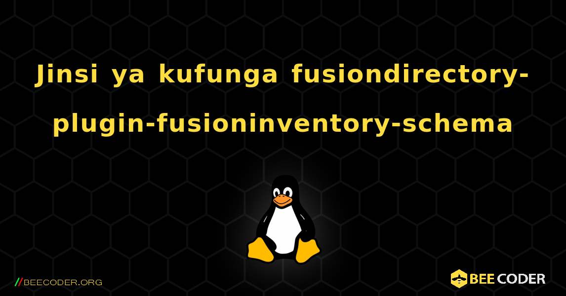 Jinsi ya kufunga fusiondirectory-plugin-fusioninventory-schema . Linux