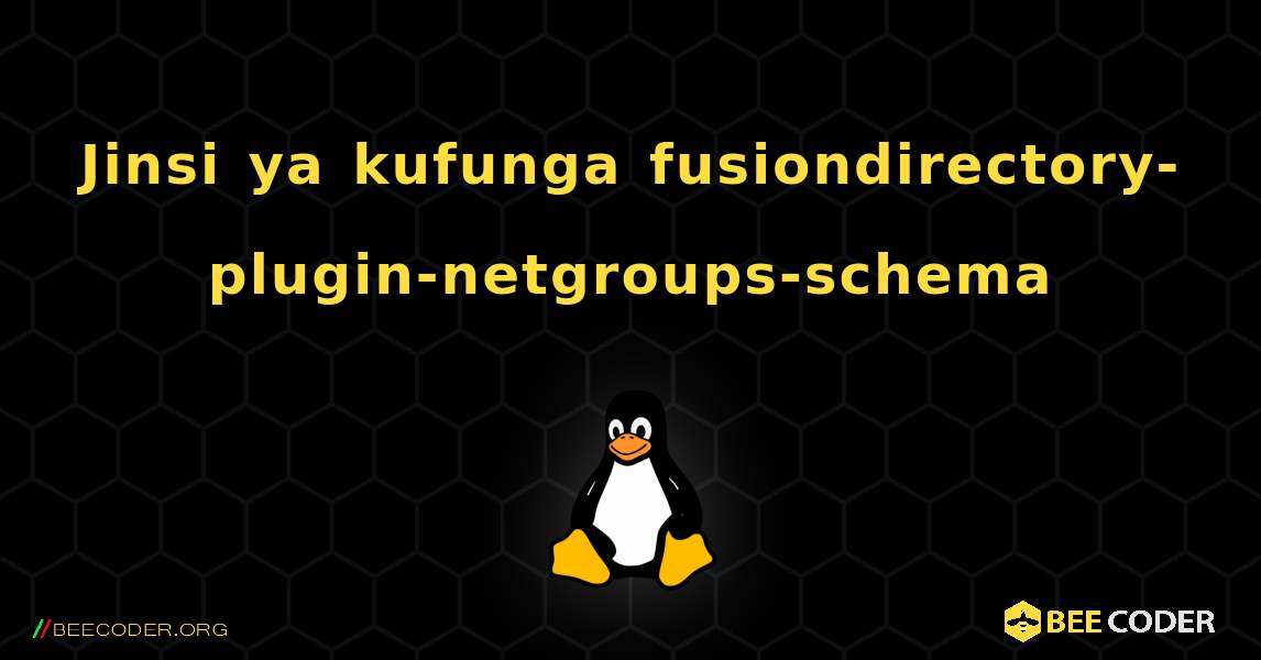 Jinsi ya kufunga fusiondirectory-plugin-netgroups-schema . Linux