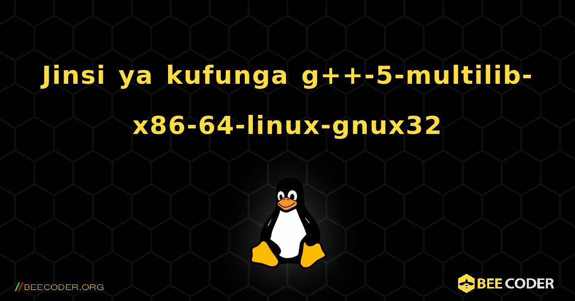 Jinsi ya kufunga g++-5-multilib-x86-64-linux-gnux32 . Linux