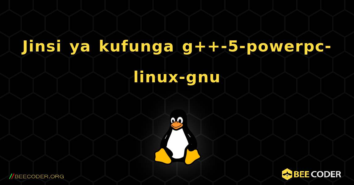 Jinsi ya kufunga g++-5-powerpc-linux-gnu . Linux