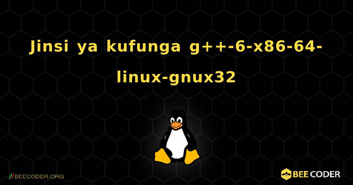 Jinsi ya kufunga g++-6-x86-64-linux-gnux32 . Linux