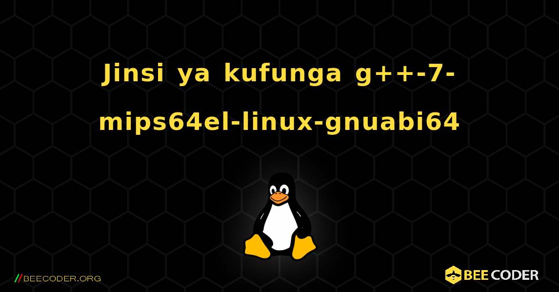 Jinsi ya kufunga g++-7-mips64el-linux-gnuabi64 . Linux