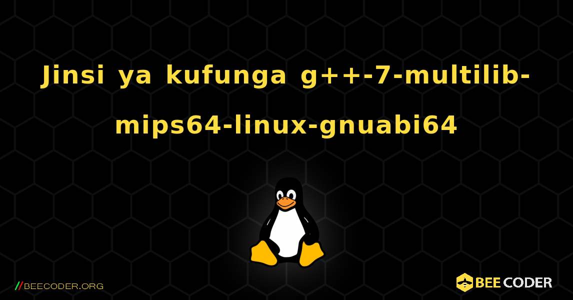 Jinsi ya kufunga g++-7-multilib-mips64-linux-gnuabi64 . Linux