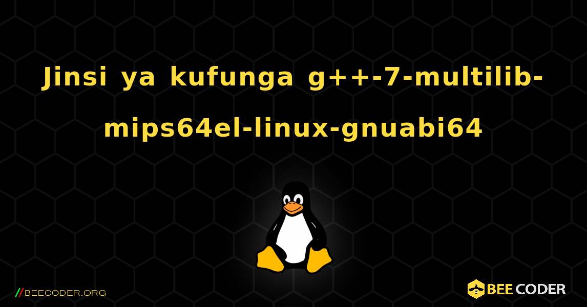 Jinsi ya kufunga g++-7-multilib-mips64el-linux-gnuabi64 . Linux