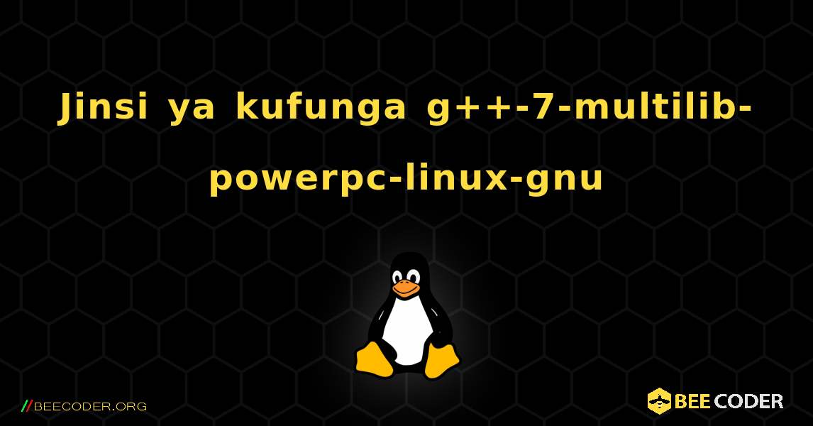 Jinsi ya kufunga g++-7-multilib-powerpc-linux-gnu . Linux