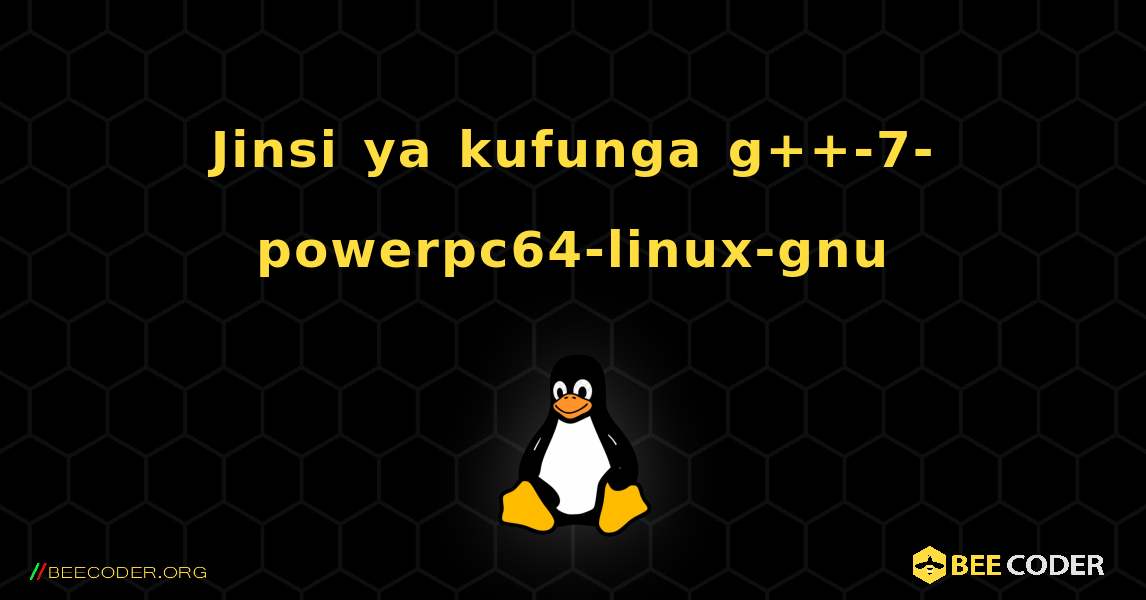 Jinsi ya kufunga g++-7-powerpc64-linux-gnu . Linux