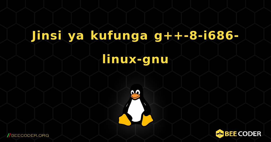 Jinsi ya kufunga g++-8-i686-linux-gnu . Linux