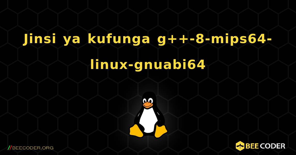 Jinsi ya kufunga g++-8-mips64-linux-gnuabi64 . Linux