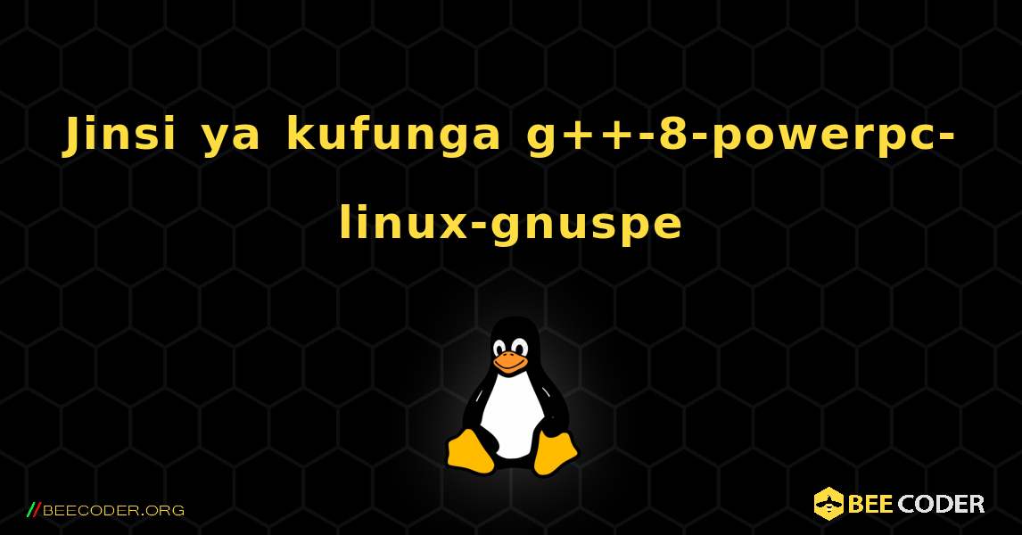 Jinsi ya kufunga g++-8-powerpc-linux-gnuspe . Linux