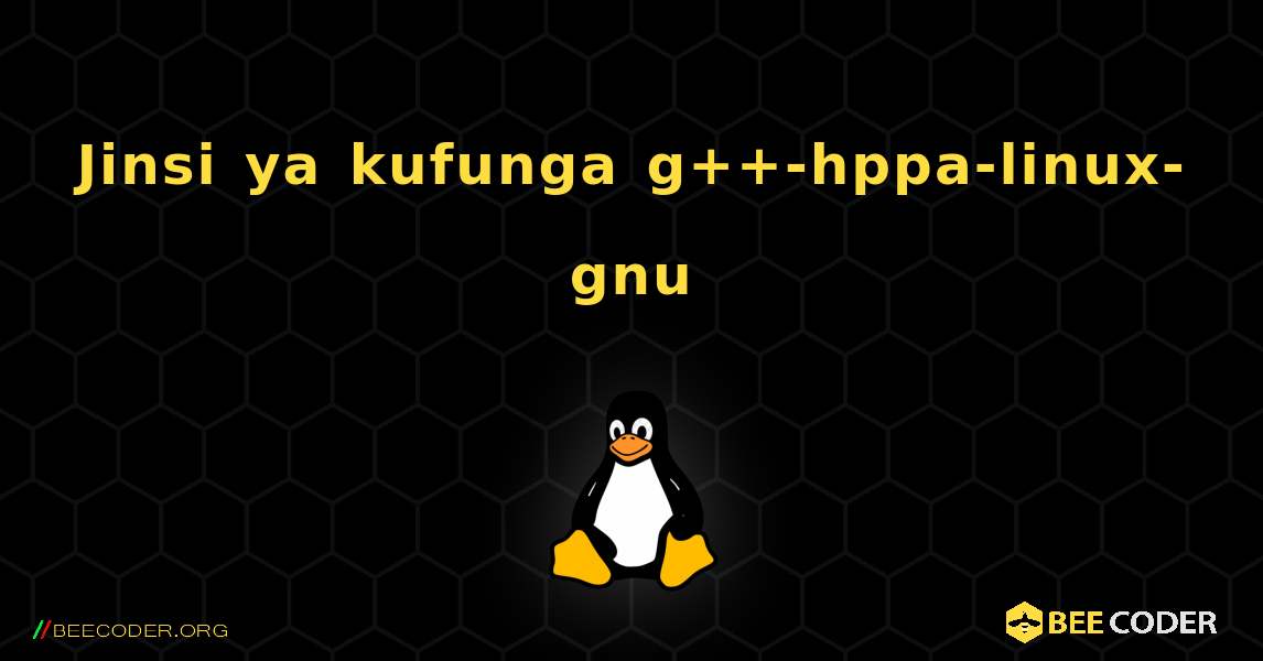 Jinsi ya kufunga g++-hppa-linux-gnu . Linux
